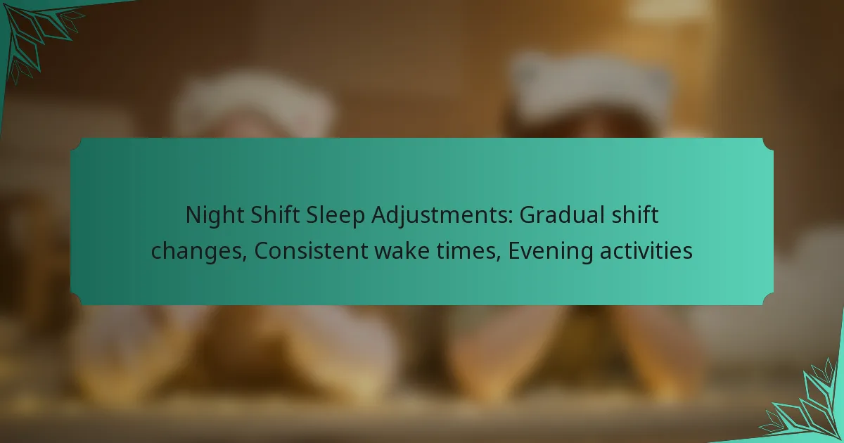 Night Shift Sleep Adjustments: Gradual shift changes, Consistent wake times, Evening activities