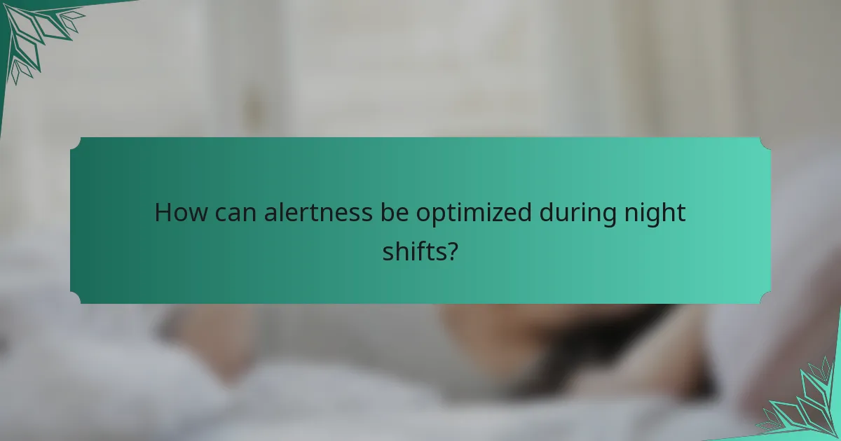 How can alertness be optimized during night shifts?