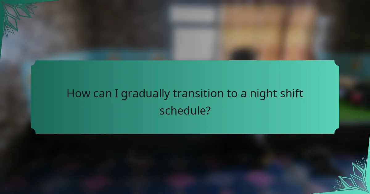 How can I gradually transition to a night shift schedule?