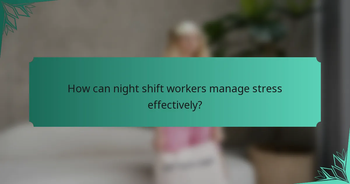 How can night shift workers manage stress effectively?