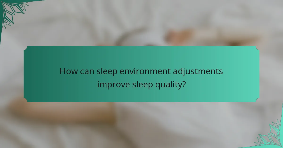 How can sleep environment adjustments improve sleep quality?