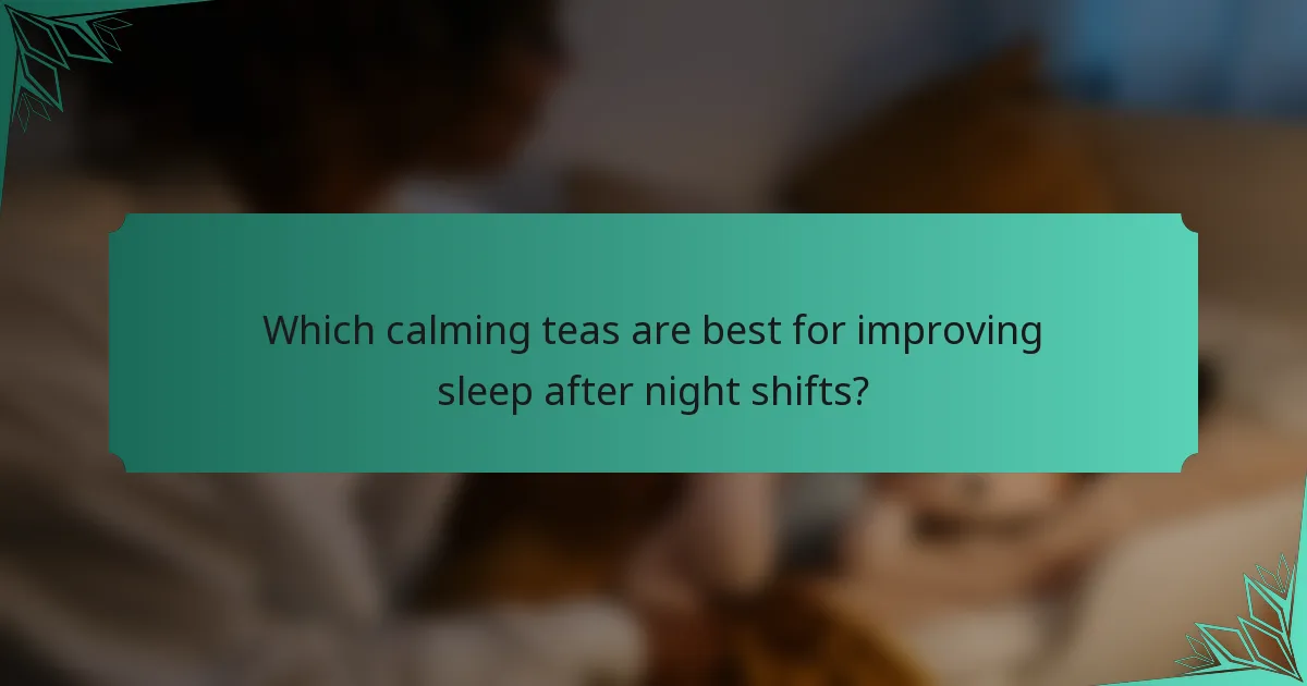 Which calming teas are best for improving sleep after night shifts?